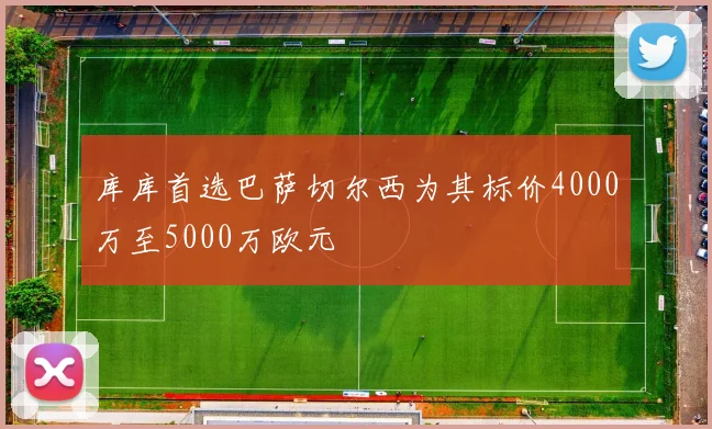 库库首选巴萨切尔西为其标价4000万至5000万欧元