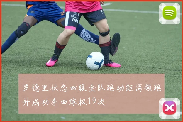 罗德里状态回暖全队跑动距离领跑并成功夺回球权19次