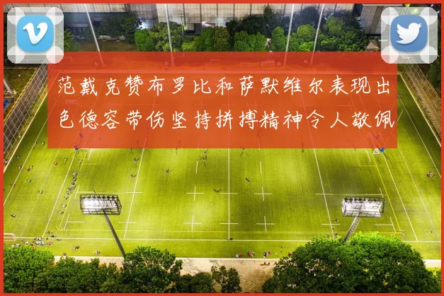 范戴克赞布罗比和萨默维尔表现出色德容带伤坚持拼搏精神令人敬佩