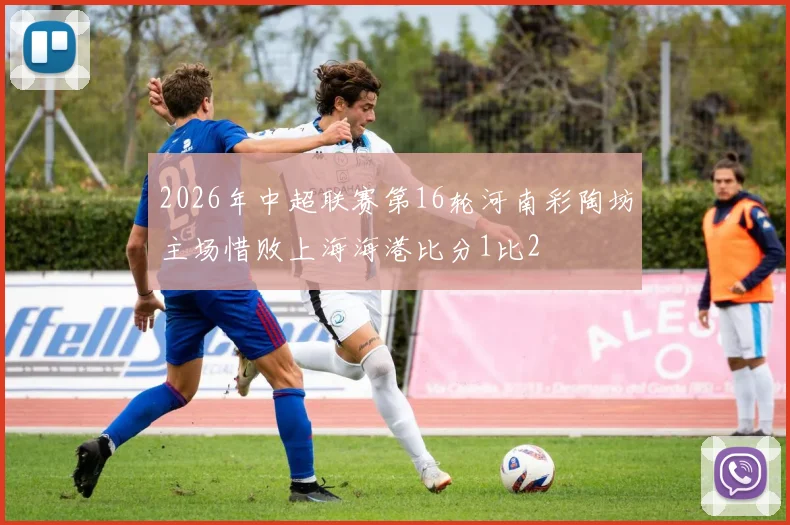 2026年中超联赛第16轮河南彩陶坊主场惜败上海海港比分1比2