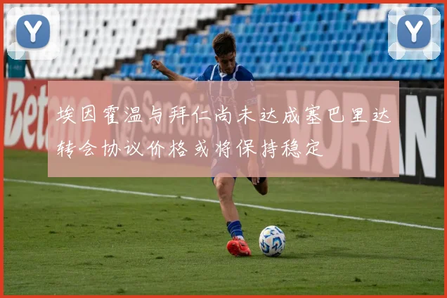 埃因霍温与拜仁尚未达成塞巴里达转会协议价格或将保持稳定