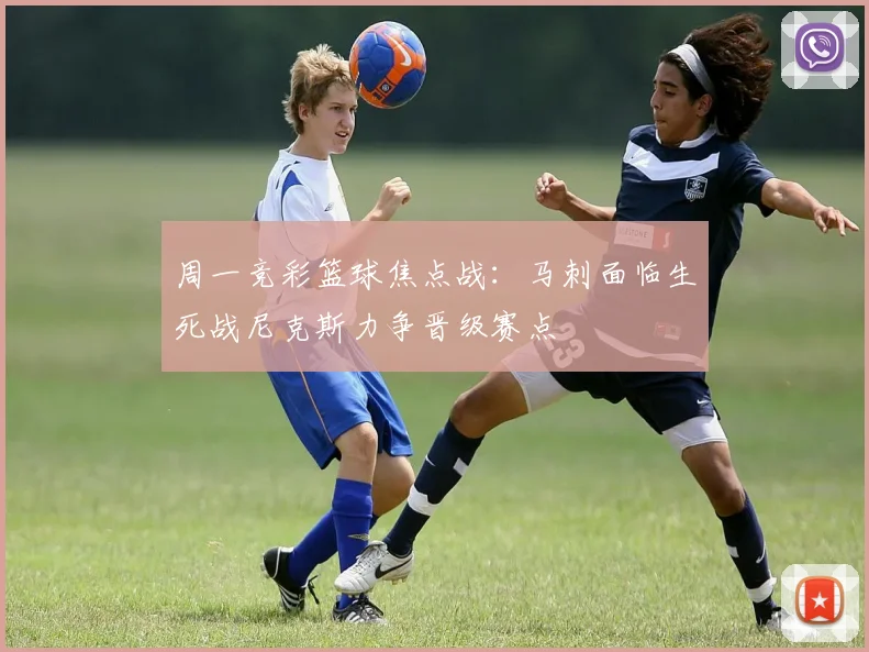 周一竞彩篮球焦点战：马刺面临生死战尼克斯力争晋级赛点
