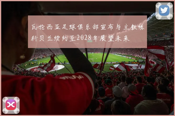 瓦伦西亚足球俱乐部宣布与主教练科贝兰续约至2028年展望未来