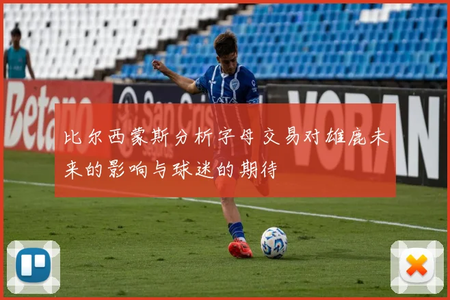 比尔西蒙斯分析字母交易对雄鹿未来的影响与球迷的期待